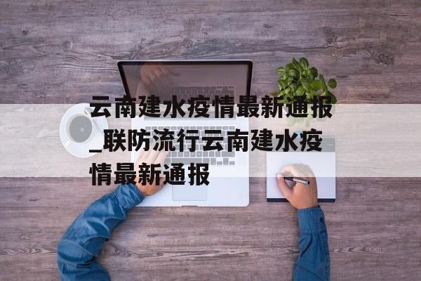 云南建水疫情最新通报_联防流行云南建水疫情最新通报