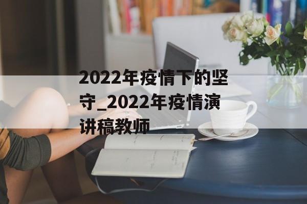 2022年疫情下的坚守_2022年疫情演讲稿教师