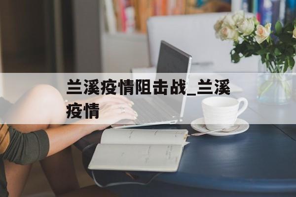 兰溪疫情阻击战_兰溪疫情