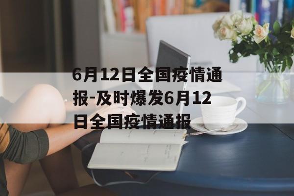 6月12日全国疫情通报-及时爆发6月12日全国疫情通报