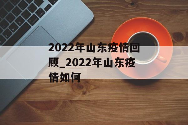 2022年山东疫情回顾_2022年山东疫情如何
