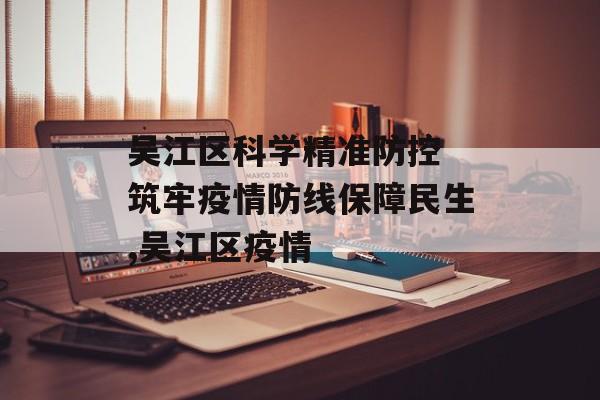 吴江区科学精准防控 筑牢疫情防线保障民生,吴江区疫情