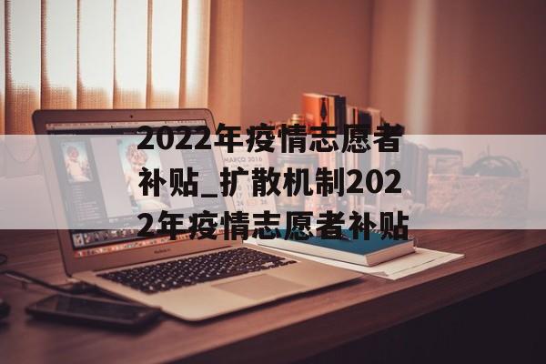 2022年疫情志愿者补贴_扩散机制2022年疫情志愿者补贴
