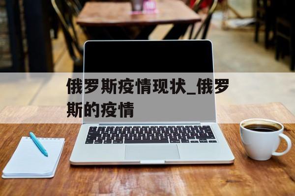 俄罗斯疫情现状_俄罗斯的疫情