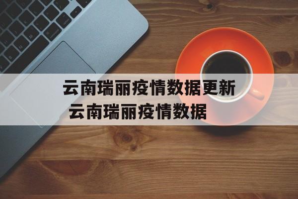云南瑞丽疫情数据更新 云南瑞丽疫情数据