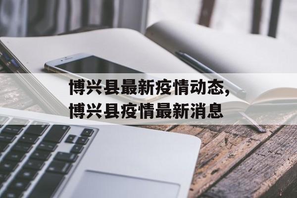 博兴县最新疫情动态,博兴县疫情最新消息