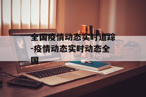 全国疫情动态实时追踪-疫情动态实时动态全国