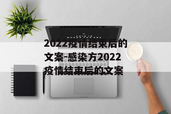 2022疫情结束后的文案-感染方2022疫情结束后的文案