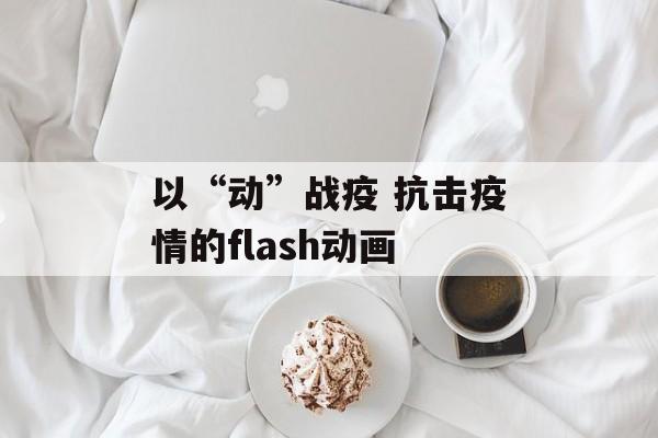 以“动”战疫 抗击疫情的flash动画