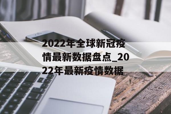 2022年全球新冠疫情最新数据盘点_2022年最新疫情数据