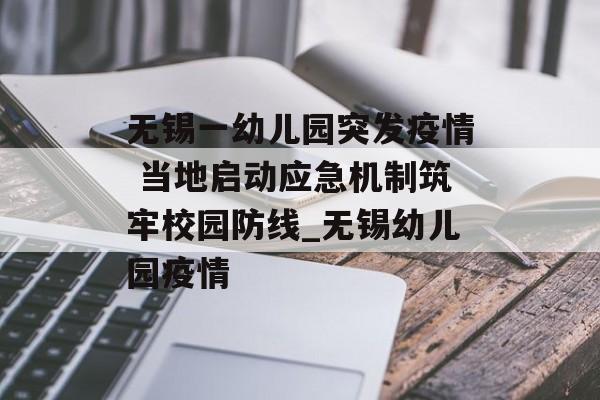 无锡一幼儿园突发疫情 当地启动应急机制筑牢校园防线_无锡幼儿园疫情