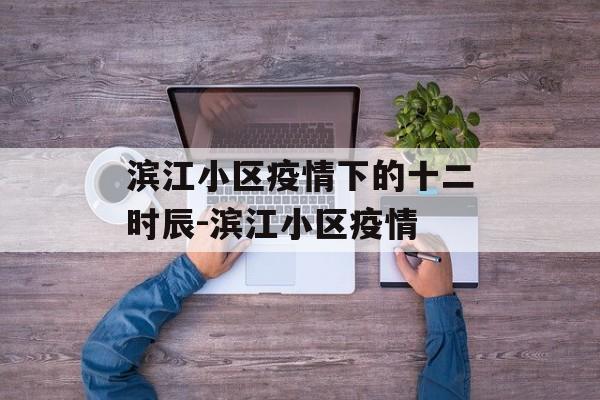 滨江小区疫情下的十二时辰-滨江小区疫情