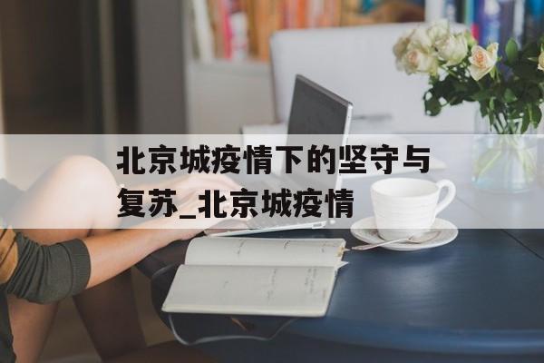 北京城疫情下的坚守与复苏_北京城疫情
