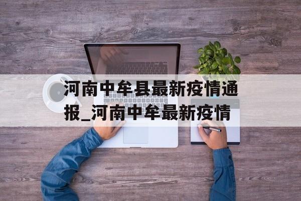 河南中牟县最新疫情通报_河南中牟最新疫情