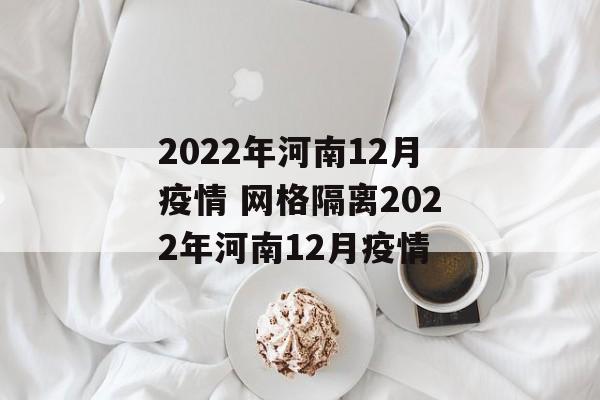 2022年河南12月疫情 网格隔离2022年河南12月疫情