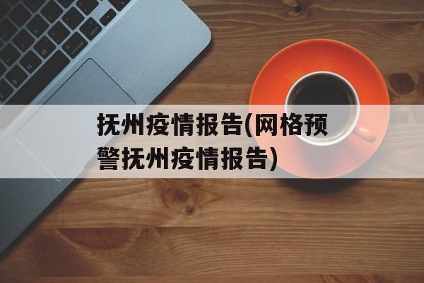 抚州疫情报告(网格预警抚州疫情报告)