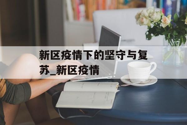新区疫情下的坚守与复苏_新区疫情