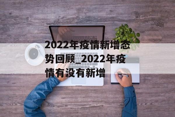 2022年疫情新增态势回顾_2022年疫情有没有新增