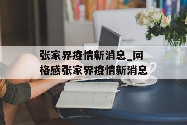 张家界疫情新消息_网格感张家界疫情新消息