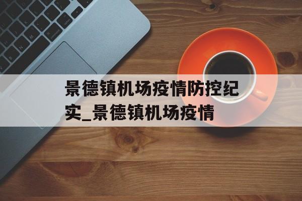 景德镇机场疫情防控纪实_景德镇机场疫情