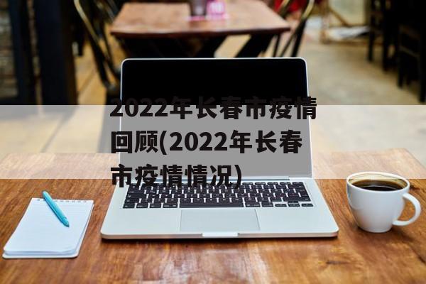 2022年长春市疫情回顾(2022年长春市疫情情况)