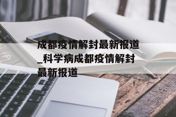 成都疫情解封最新报道_科学病成都疫情解封最新报道