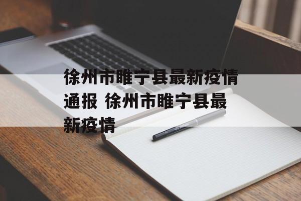 徐州市睢宁县最新疫情通报 徐州市睢宁县最新疫情