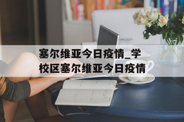 塞尔维亚今日疫情_学校区塞尔维亚今日疫情