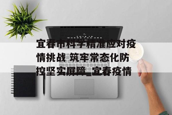 宜春市科学精准应对疫情挑战 筑牢常态化防控坚实屏障_宜春疫情
