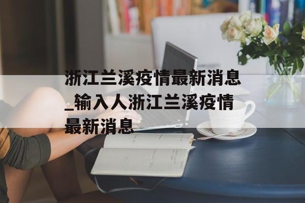 浙江兰溪疫情最新消息_输入人浙江兰溪疫情最新消息