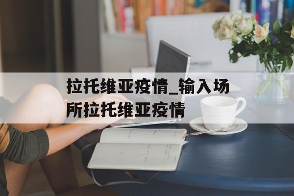 拉托维亚疫情_输入场所拉托维亚疫情