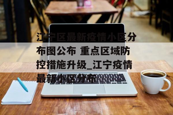 江宁区最新疫情小区分布图公布 重点区域防控措施升级_江宁疫情最新小区分布
