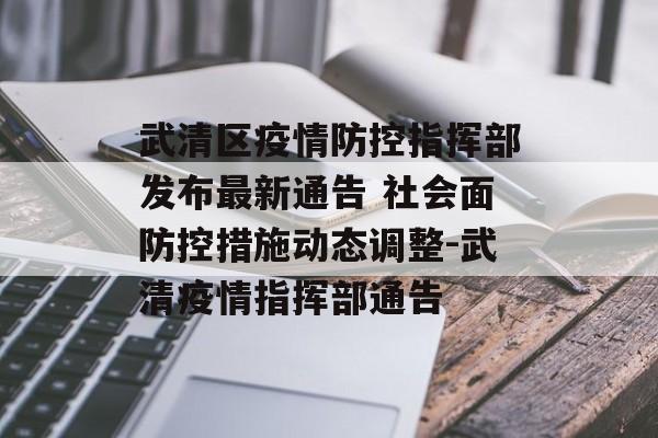 武清区疫情防控指挥部发布最新通告 社会面防控措施动态调整-武清疫情指挥部通告
