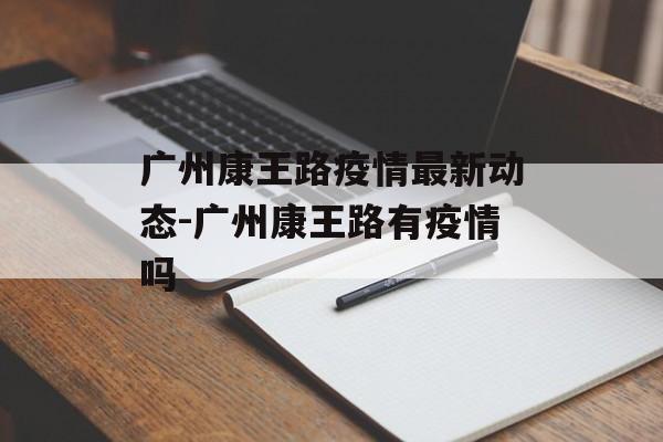 广州康王路疫情最新动态-广州康王路有疫情吗