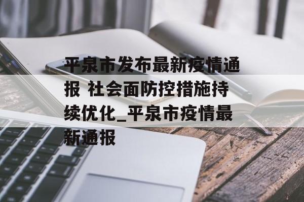 平泉市发布最新疫情通报 社会面防控措施持续优化_平泉市疫情最新通报